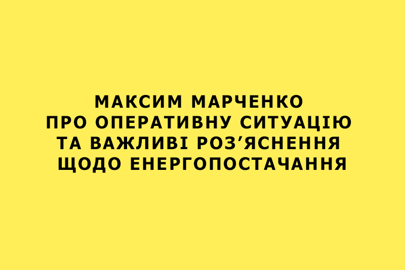 Максим Марченко про оперативну ситуацію та важливі роз’яснення щодо енергопостачання