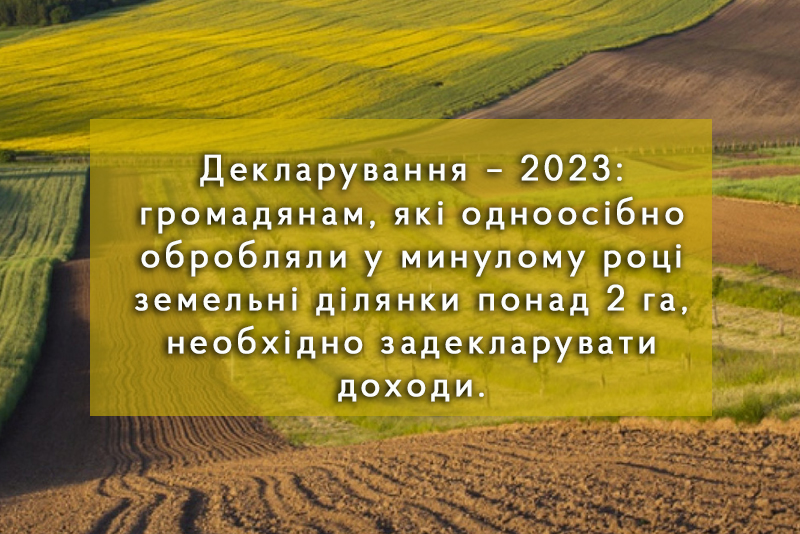 Декларування – 2023: громадянам, які одноосібно обробляли у минулому році земельні ділянки понад 2 га, необхідно задекларувати доходи.