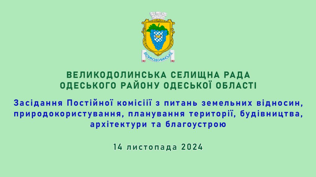 Постійна комісія з питань земельних відносин, природокористування, планування території, будівництва, архітектури та благоустрою Великодолинської селищної ради Одеського району Одеської області 14.11.2024