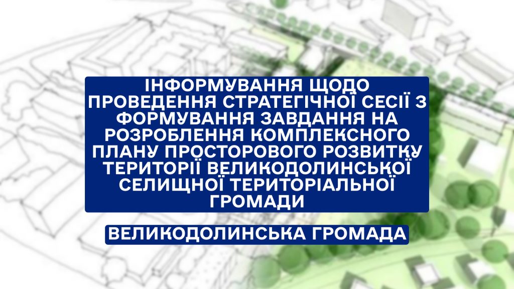 Інформування щодо проведення СТРАТЕГІЧНОЇ СЕСІЇ з формування завдання на розроблення Комплексного плану просторового розвитку території Великодолинської селищної територіальної громади